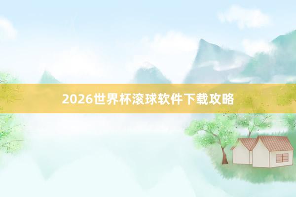 2026世界杯滚球软件下载攻略