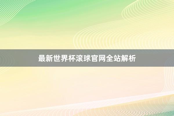 最新世界杯滚球官网全站解析