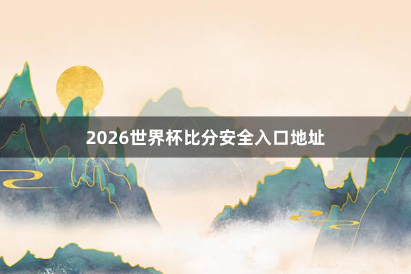2026世界杯比分安全入口地址