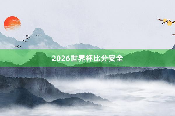 2026世界杯比分安全