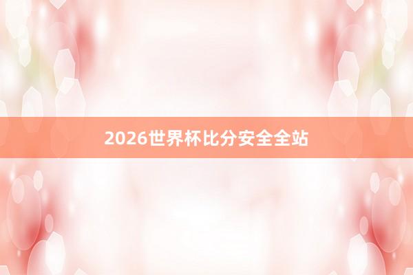 2026世界杯比分安全全站