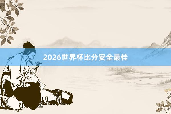 2026世界杯比分安全最佳