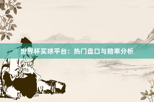 世界杯买球平台：热门盘口与赔率分析