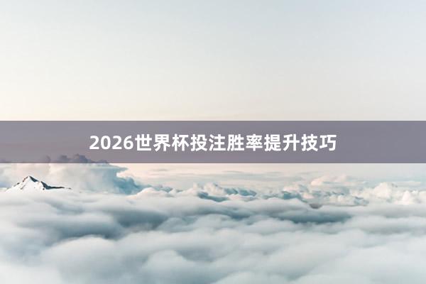2026世界杯投注胜率提升技巧