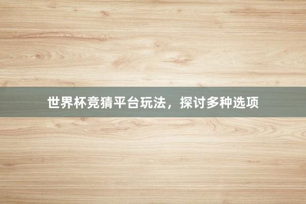 世界杯竞猜平台玩法，探讨多种选项