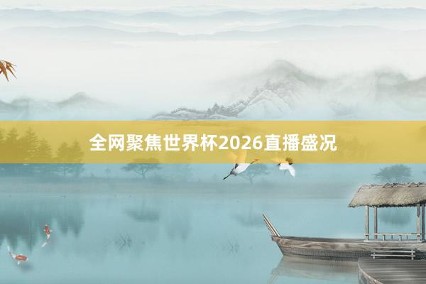 全网聚焦世界杯2026直播盛况
