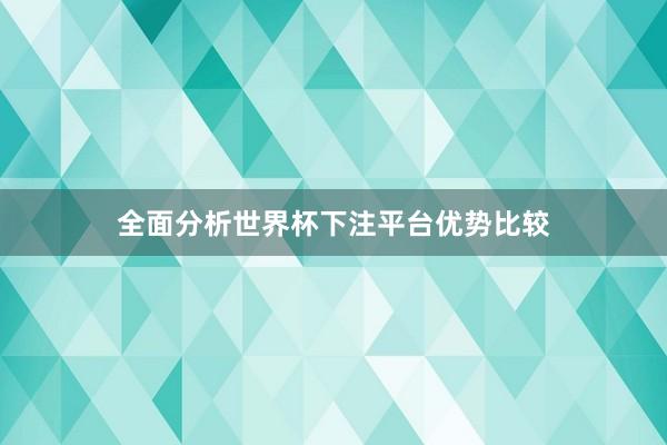 全面分析世界杯下注平台优势比较