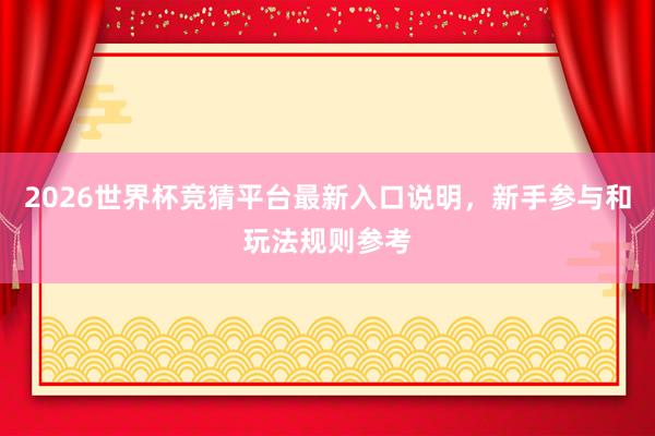 2026世界杯竞猜平台最新入口说明，新手参与和玩法规则参考