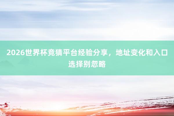 2026世界杯竞猜平台经验分享，地址变化和入口选择别忽略