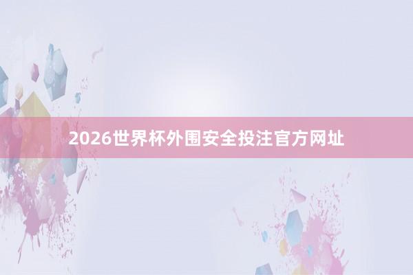 2026世界杯外围安全投注官方网址