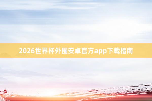 2026世界杯外围安卓官方app下载指南