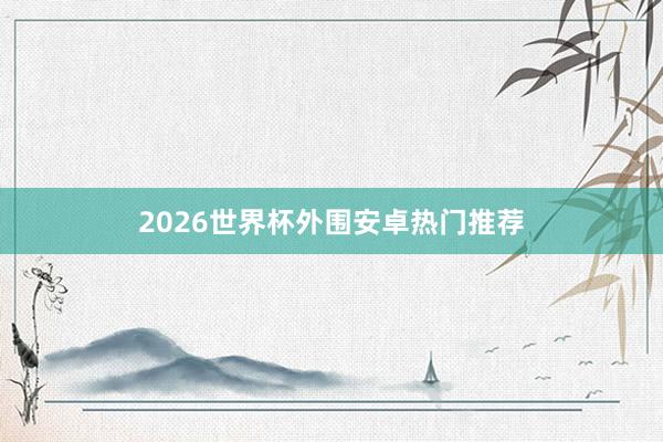 2026世界杯外围安卓热门推荐