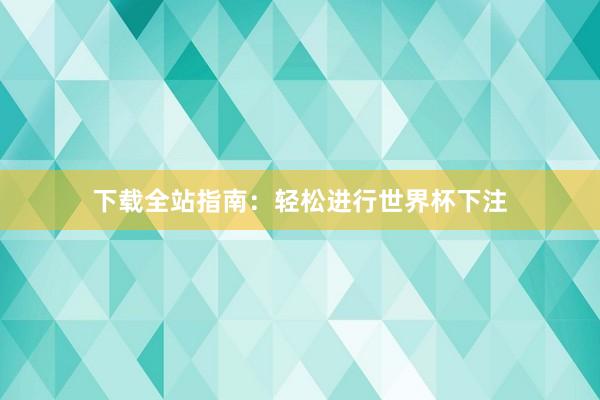下载全站指南：轻松进行世界杯下注