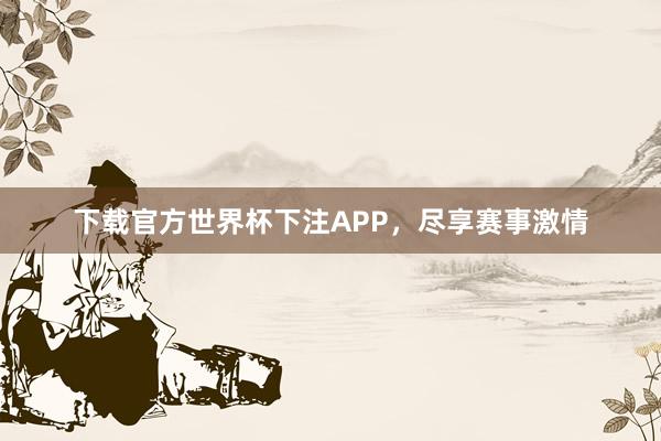 下载官方世界杯下注APP，尽享赛事激情