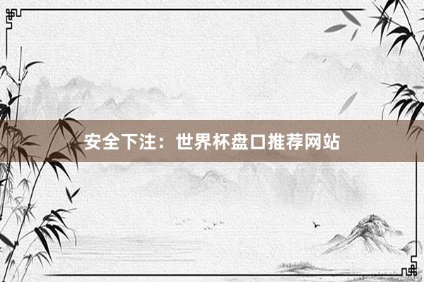 安全下注:世界杯盘口推荐网站