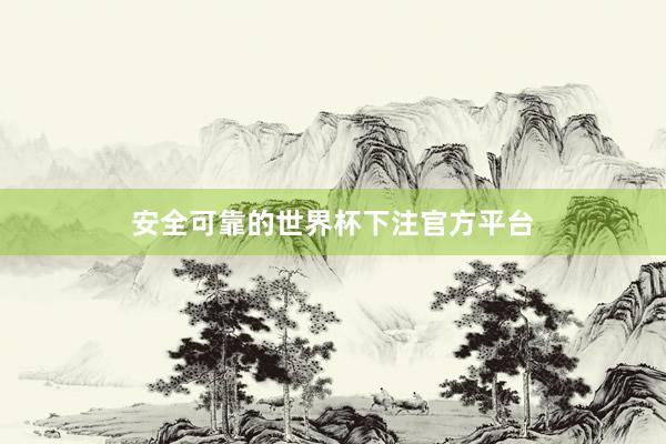 安全可靠的世界杯下注官方平台