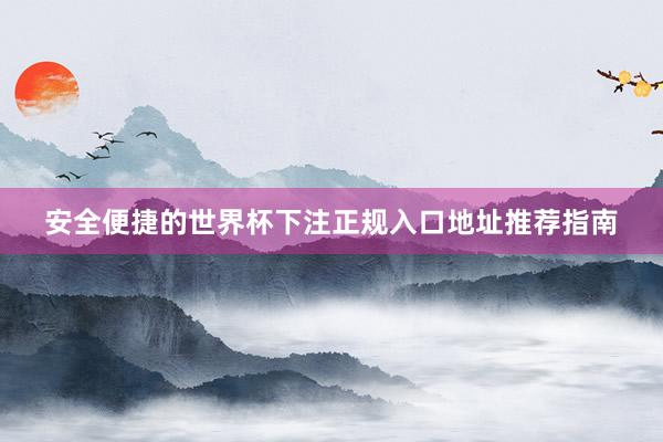 安全便捷的世界杯下注正规入口地址推荐指南