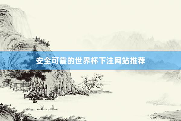 安全可靠的世界杯下注网站推荐