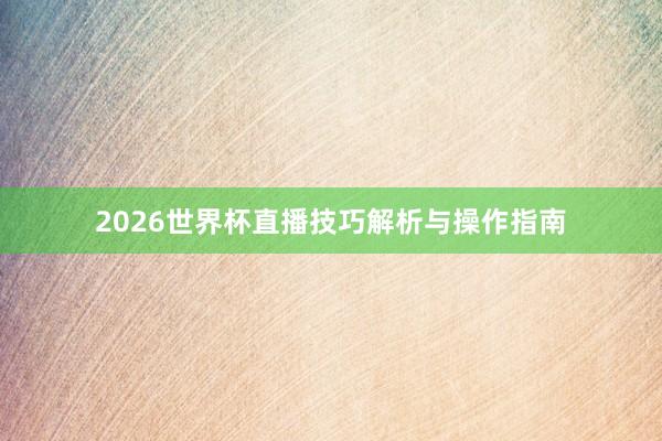 2026世界杯直播技巧解析与操作指南