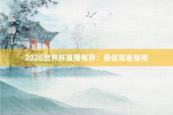 2026世界杯直播推荐:最佳观看指南