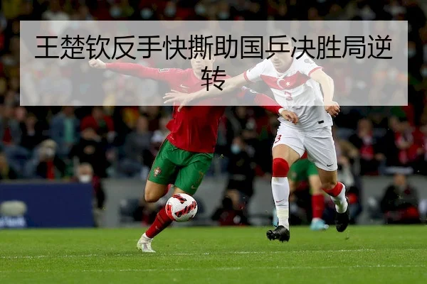 王楚钦反手快撕助国乒决胜局逆转